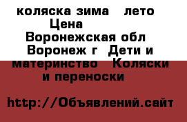 коляска зима - лето › Цена ­ 9 000 - Воронежская обл., Воронеж г. Дети и материнство » Коляски и переноски   